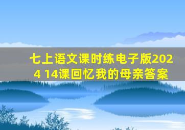 七上语文课时练电子版2024 14课回忆我的母亲答案